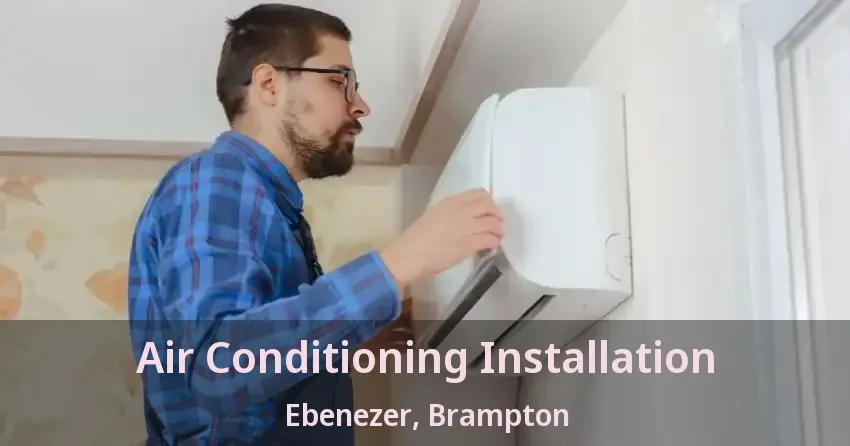 Air Conditioning Installation Ebenezer, Brampton - ON