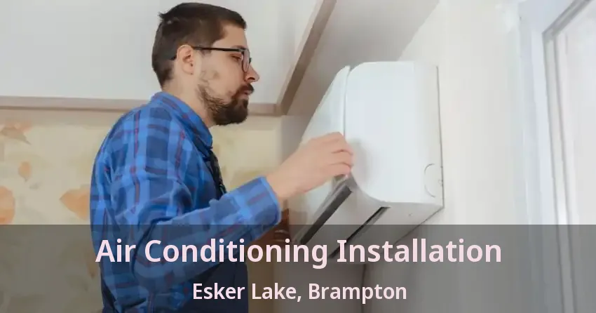 Air Conditioning Installation Esker Lake, Brampton - ON