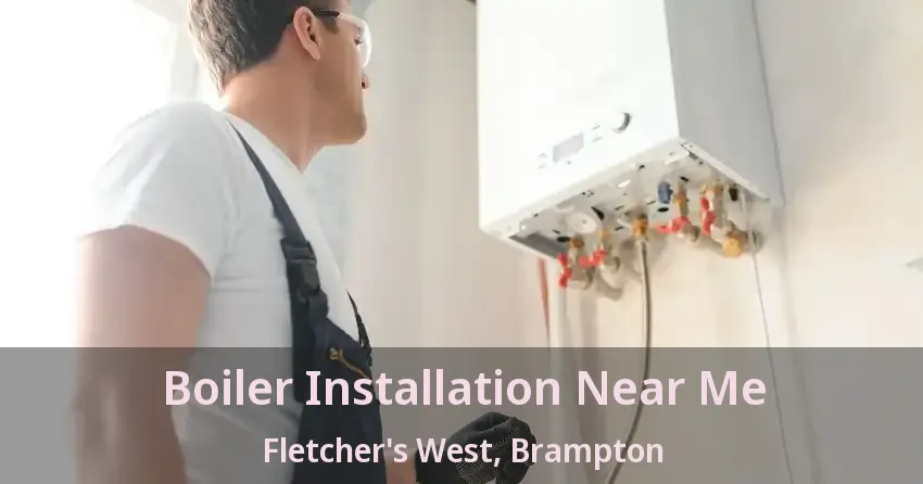 Boiler Installation Near Me Fletcher's West, Brampton - ON