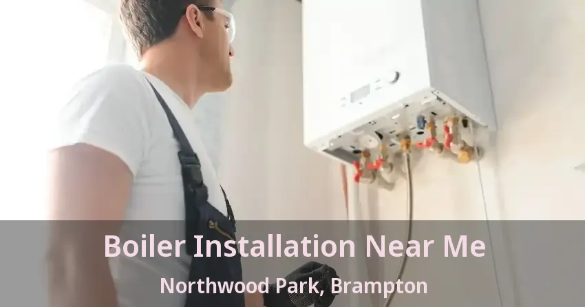 Boiler Installation Near Me Northwood Park, Brampton - ON